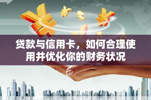 四子王旗贷款与信用卡，如何合理使用并优化你的财务状况