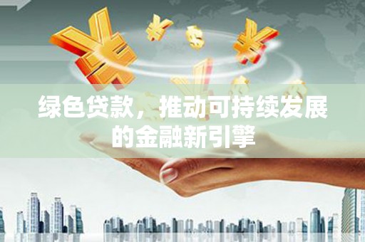 四子王旗绿色贷款，推动可持续发展的金融新引擎
