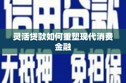 四子王旗灵活贷款如何重塑现代消费金融