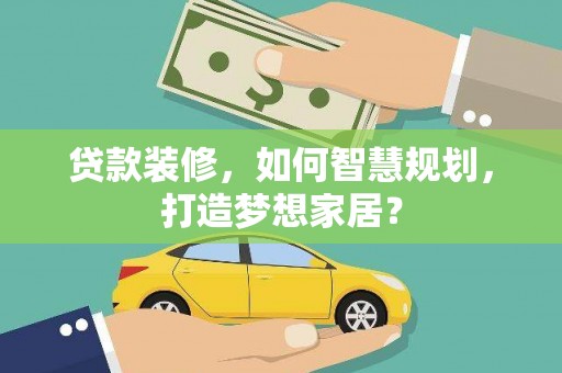 四子王旗贷款装修，如何智慧规划，打造梦想家居？
