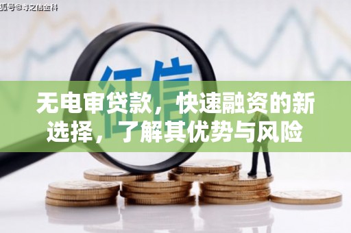四子王旗无电审贷款，快速融资的新选择，了解其优势与风险