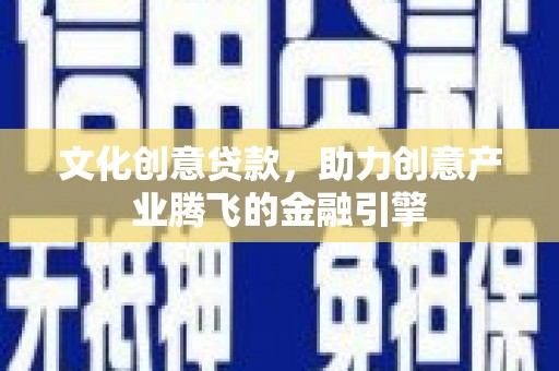 四子王旗文化创意贷款，助力创意产业腾飞的金融引擎