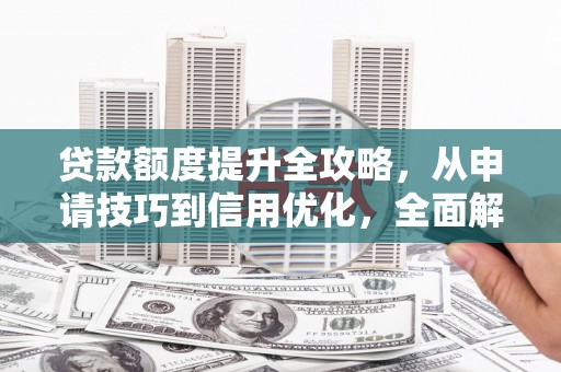 四子王旗贷款额度提升全攻略，从申请技巧到信用优化，全面解析