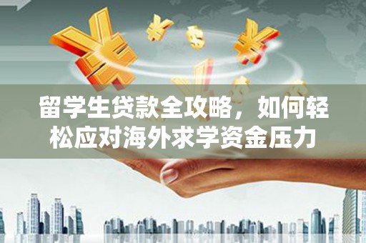 四子王旗留学生贷款全攻略，如何轻松应对海外求学资金压力