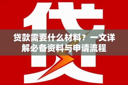 四子王旗贷款需要什么材料？一文详解必备资料与申请流程