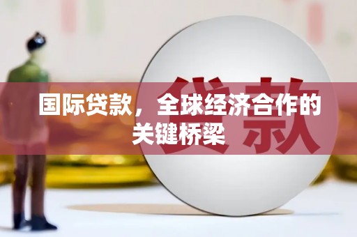 四子王旗国际贷款，全球经济合作的关键桥梁