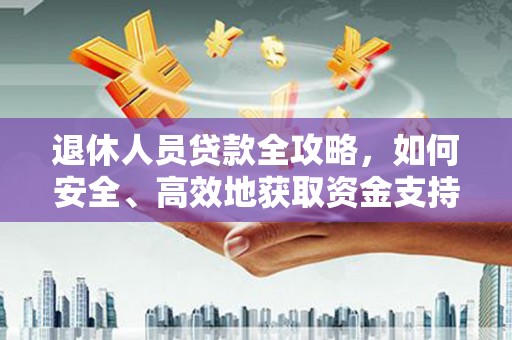四子王旗退休人员贷款全攻略，如何安全、高效地获取资金支持