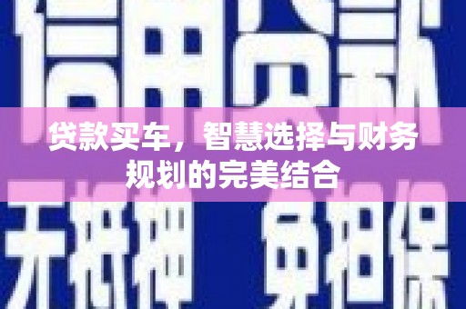 四子王旗贷款买车，智慧选择与财务规划的完美结合