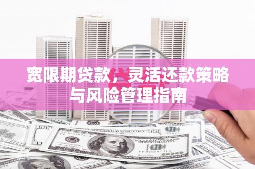 四子王旗宽限期贷款，灵活还款策略与风险管理指南