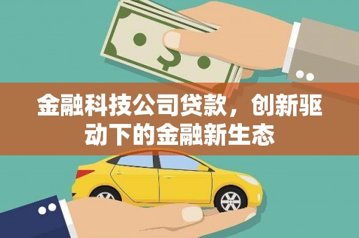 四子王旗金融科技公司贷款，创新驱动下的金融新生态