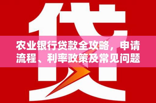 四子王旗农业银行贷款全攻略，申请流程、利率政策及常见问题解析