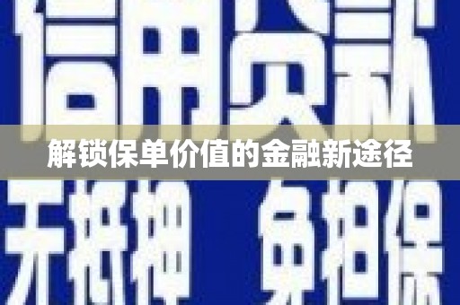 四子王旗解锁保单价值的金融新途径