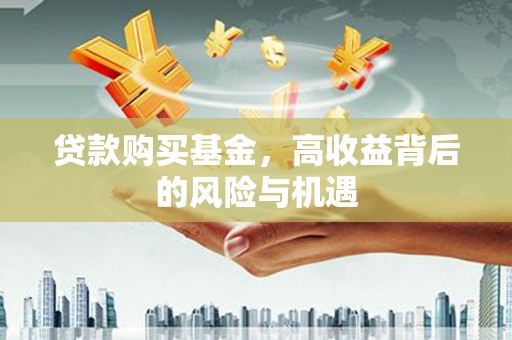 四子王旗贷款购买基金，高收益背后的风险与机遇