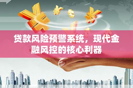 四子王旗贷款风险预警系统，现代金融风控的核心利器