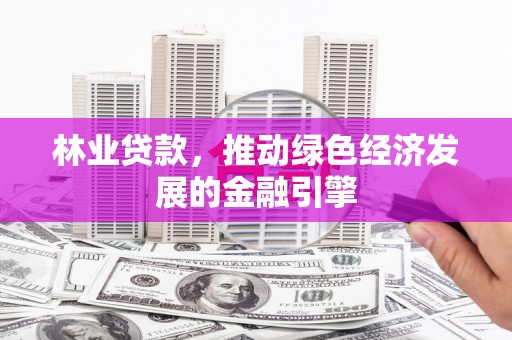 四子王旗林业贷款，推动绿色经济发展的金融引擎