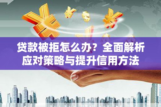 四子王旗贷款被拒怎么办？全面解析应对策略与提升信用方法