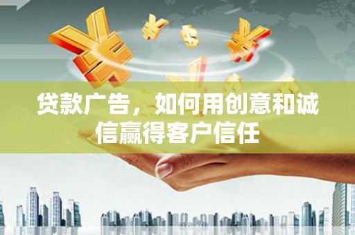 四子王旗贷款广告，如何用创意和诚信赢得客户信任