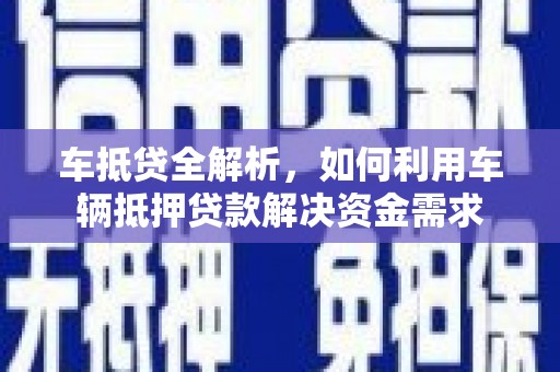 四子王旗车抵贷全解析，如何利用车辆抵押贷款解决资金需求