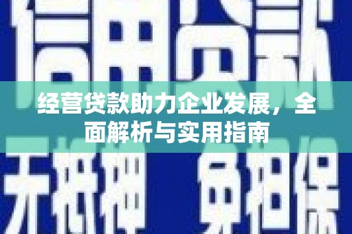 四子王旗经营贷款助力企业发展，全面解析与实用指南