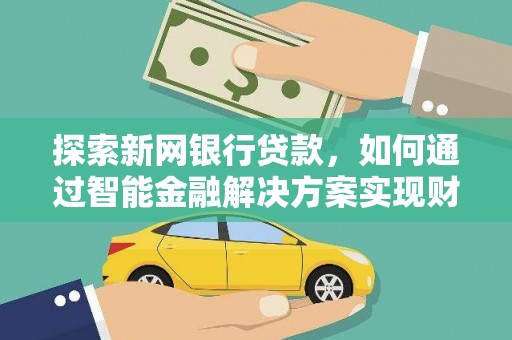 四子王旗探索新网银行贷款，如何通过智能金融解决方案实现财富增长