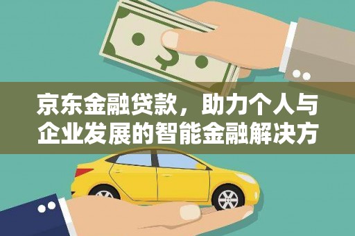 四子王旗京东金融贷款，助力个人与企业发展的智能金融解决方案
