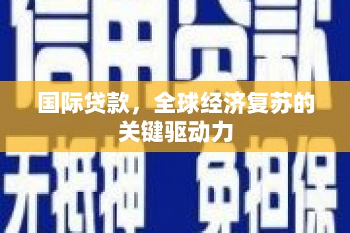 四子王旗国际贷款，全球经济复苏的关键驱动力