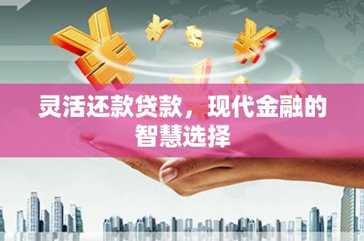 四子王旗灵活还款贷款，现代金融的智慧选择