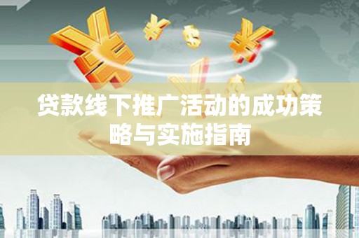 四子王旗贷款线下推广活动的成功策略与实施指南