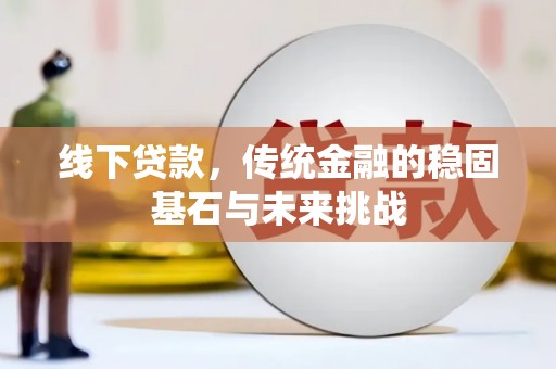 四子王旗线下贷款，传统金融的稳固基石与未来挑战