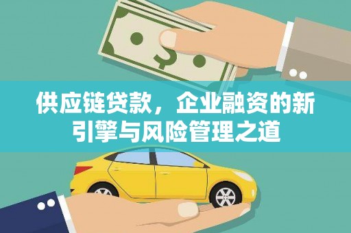 四子王旗供应链贷款，企业融资的新引擎与风险管理之道