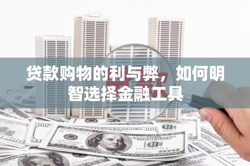 四子王旗贷款购物的利与弊，如何明智选择金融工具