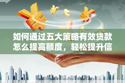 四子王旗如何通过五大策略有效贷款怎么提高额度，轻松提升信用价值
