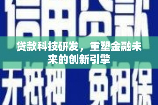 四子王旗贷款科技研发，重塑金融未来的创新引擎