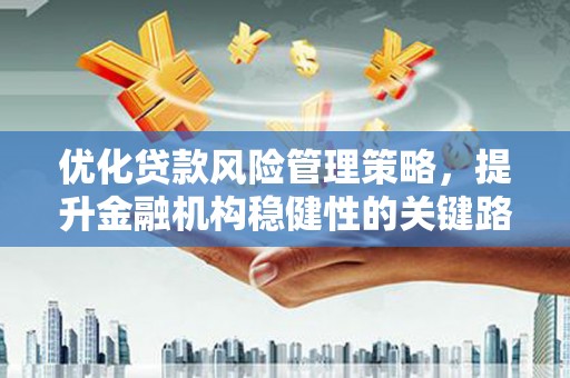 四子王旗优化贷款风险管理策略，提升金融机构稳健性的关键路径