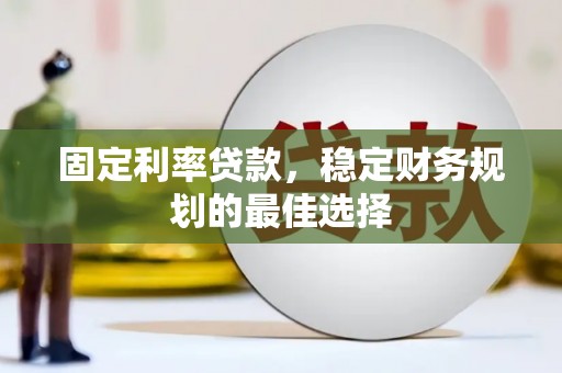 四子王旗固定利率贷款，稳定财务规划的最佳选择