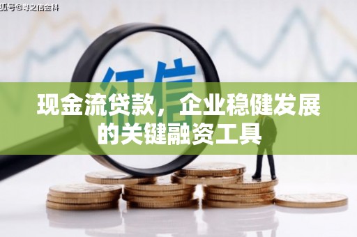 四子王旗现金流贷款，企业稳健发展的关键融资工具