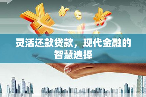 四子王旗灵活还款贷款，现代金融的智慧选择