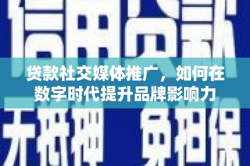 四子王旗贷款社交媒体推广，如何在数字时代提升品牌影响力