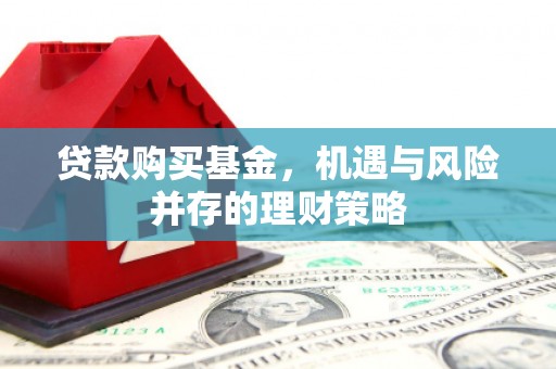 四子王旗贷款购买基金，机遇与风险并存的理财策略