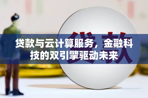 四子王旗贷款与云计算服务，金融科技的双引擎驱动未来