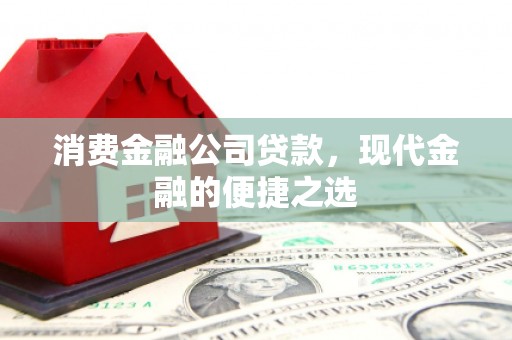 四子王旗消费金融公司贷款，现代金融的便捷之选