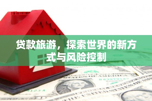 四子王旗贷款旅游，探索世界的新方式与风险控制