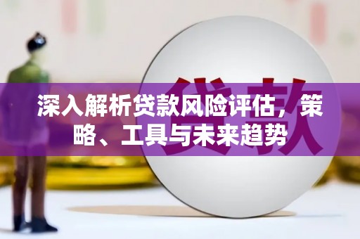 四子王旗深入解析贷款风险评估，策略、工具与未来趋势