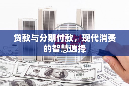 四子王旗贷款与分期付款，现代消费的智慧选择