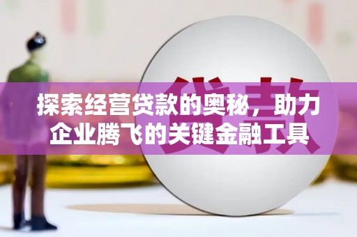 四子王旗探索经营贷款的奥秘，助力企业腾飞的关键金融工具