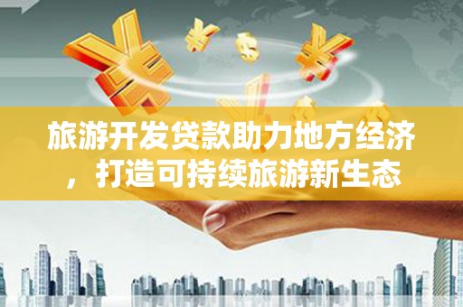 四子王旗旅游开发贷款助力地方经济，打造可持续旅游新生态