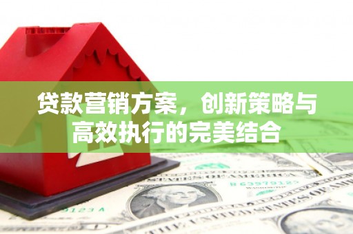 四子王旗贷款营销方案，创新策略与高效执行的完美结合