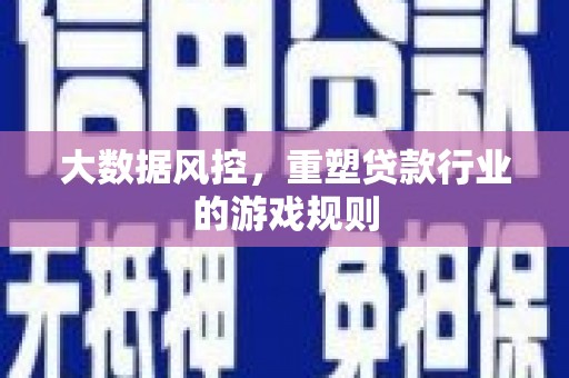 四子王旗大数据风控，重塑贷款行业的游戏规则