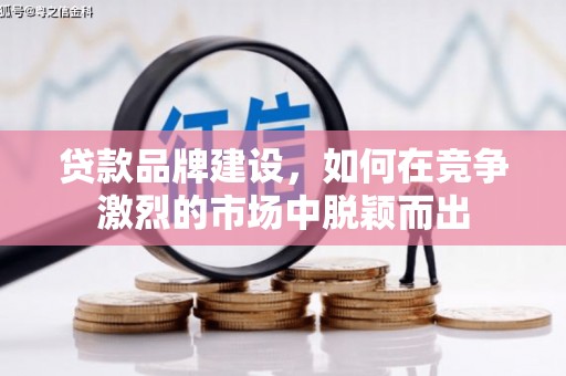 四子王旗贷款品牌建设，如何在竞争激烈的市场中脱颖而出