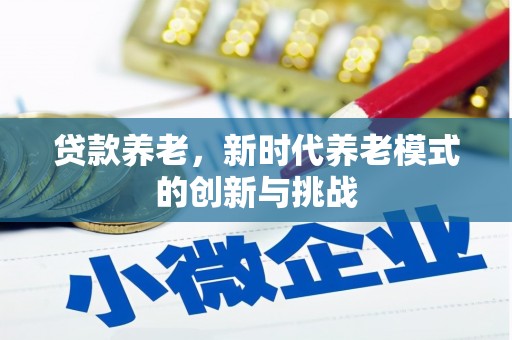 四子王旗贷款养老，新时代养老模式的创新与挑战